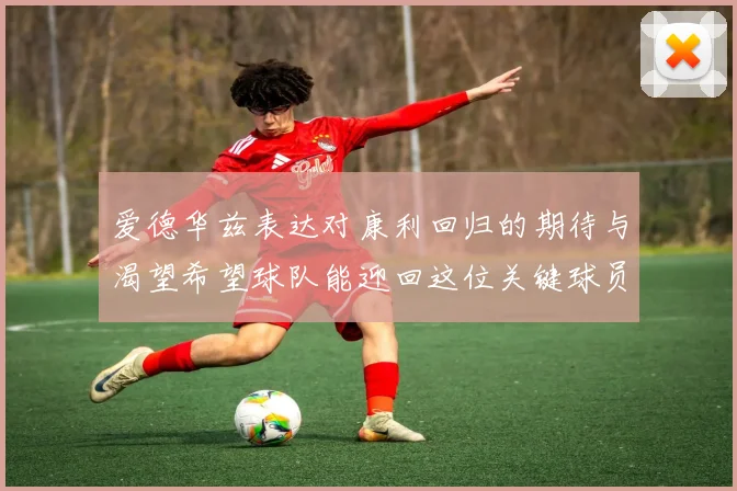 爱德华兹表达对康利回归的期待与渴望希望球队能迎回这位关键球员