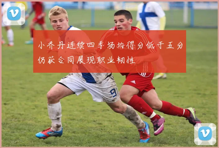 小乔丹连续四季场均得分低于五分仍获合同展现职业韧性