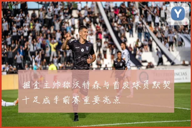 掘金主帅称沃特森与首发球员默契十足成季前赛重要亮点