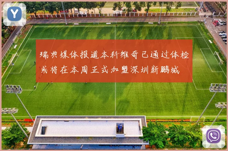 瑞典媒体报道本科维奇已通过体检或将在本周正式加盟深圳新鹏城