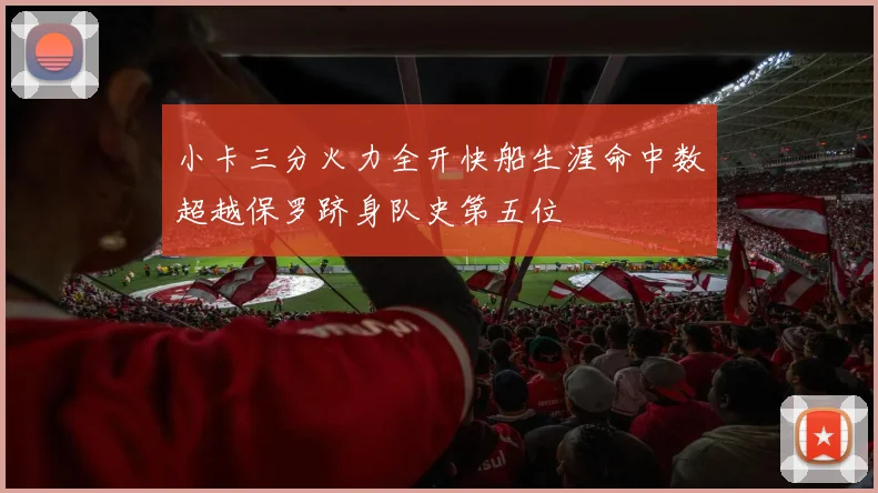 小卡三分火力全开快船生涯命中数超越保罗跻身队史第五位