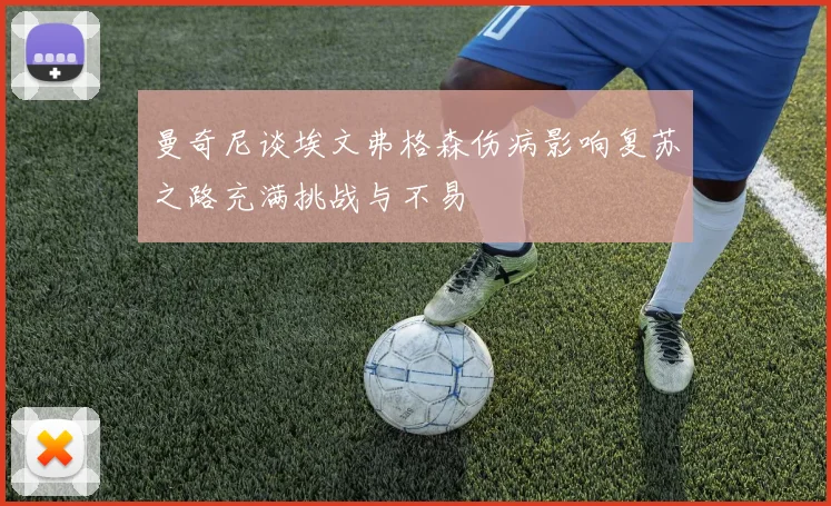 曼奇尼谈埃文弗格森伤病影响复苏之路充满挑战与不易