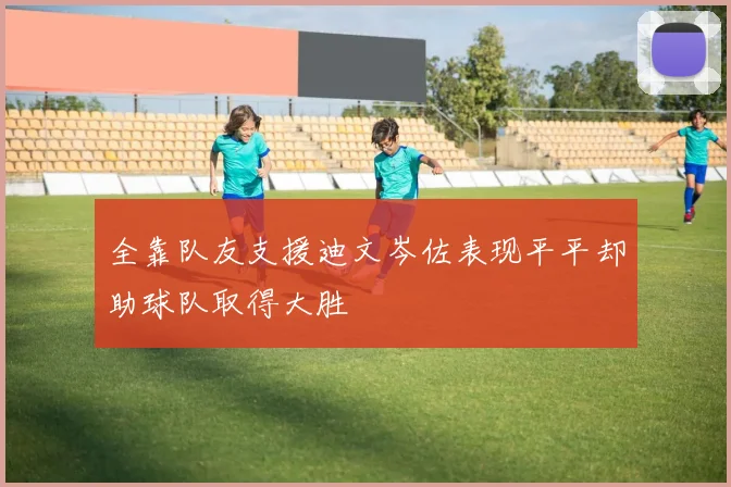 全靠队友支援迪文岑佐表现平平却助球队取得大胜