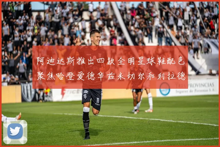 阿迪达斯推出四款全明星球鞋配色聚焦哈登爱德华兹米切尔和利拉德