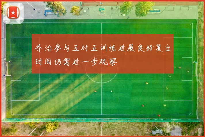 乔治参与五对五训练进展良好复出时间仍需进一步观察