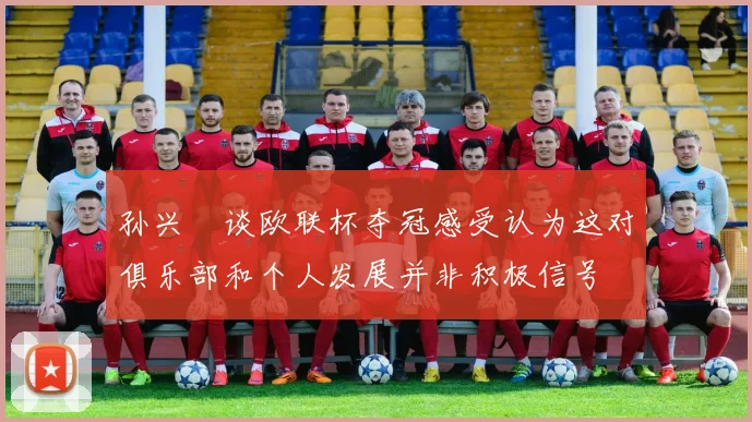 孙兴慜谈欧联杯夺冠感受认为这对俱乐部和个人发展并非积极信号