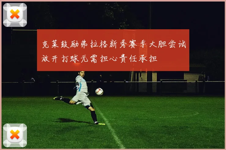 克莱鼓励弗拉格新秀赛季大胆尝试放开打球无需担心责任承担