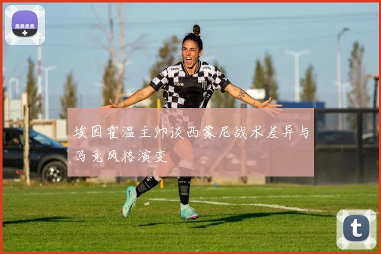 埃因霍温主帅谈西蒙尼战术差异与马竞风格演变