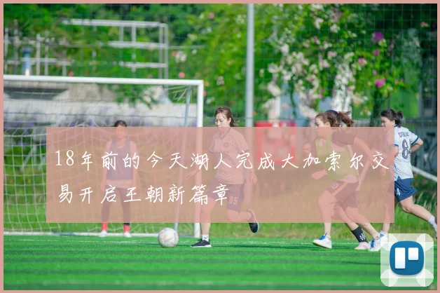 18年前的今天湖人完成大加索尔交易开启王朝新篇章