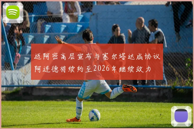 迈阿密高层宣布与塞尔塔达成协议阿连德将续约至2026年继续效力