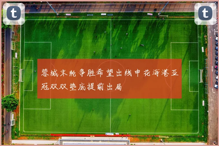 蓉城末轮争胜希望出线申花海港亚冠双双垫底提前出局