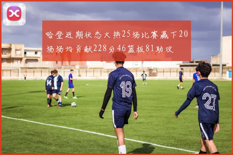 哈登近期状态火热25场比赛赢下20场场均贡献228分46篮板81助攻