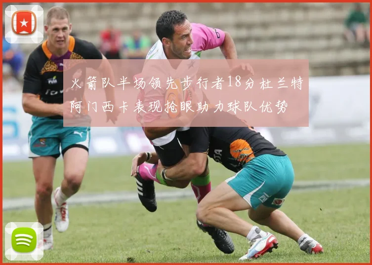 火箭队半场领先步行者18分杜兰特阿门西卡表现抢眼助力球队优势