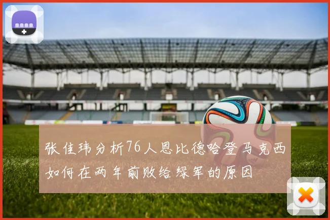 张佳玮分析76人恩比德哈登马克西如何在两年前败给绿军的原因