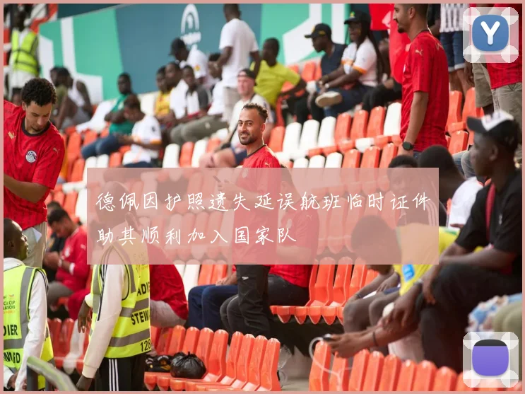 德佩因护照遗失延误航班临时证件助其顺利加入国家队