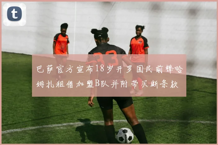 巴萨官方宣布18岁开罗国民前锋哈姆扎租借加盟B队并附带买断条款