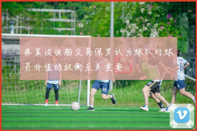弗莱谈快船交易保罗认为球队对球员价值的权衡至关重要