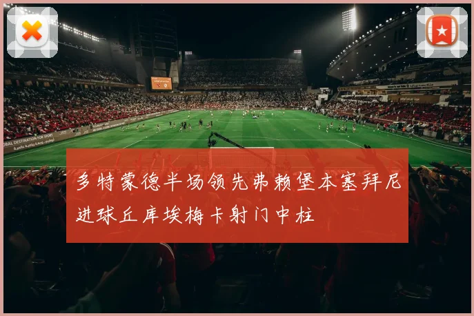 多特蒙德半场领先弗赖堡本塞拜尼进球丘库埃梅卡射门中柱