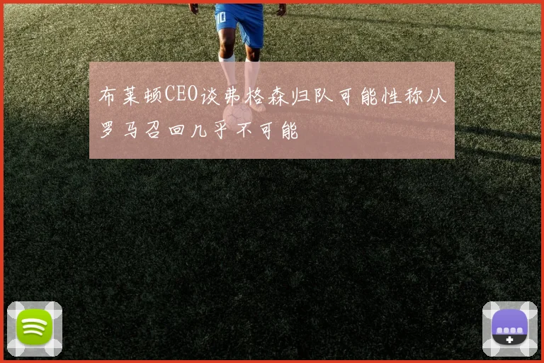 布莱顿CEO谈弗格森归队可能性称从罗马召回几乎不可能