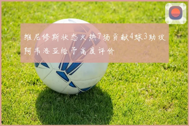 维尼修斯状态火热7场贡献4球3助攻阿韦洛亚给予高度评价