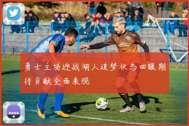 勇士主场迎战湖人追梦状态回暖期待贡献全面表现