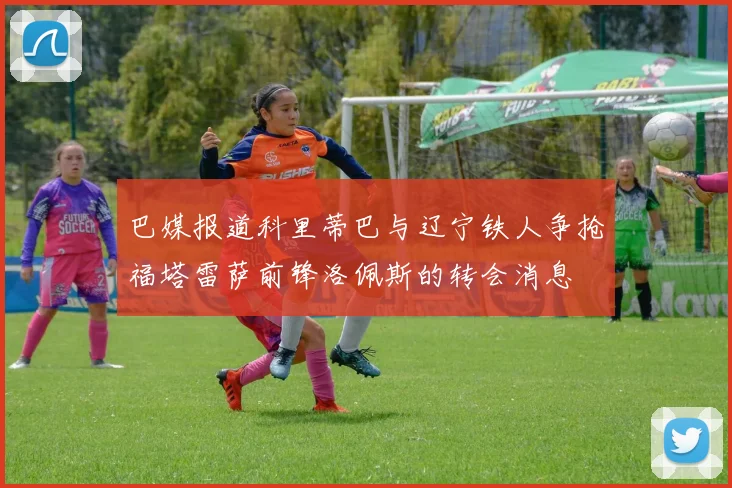 巴媒报道科里蒂巴与辽宁铁人争抢福塔雷萨前锋洛佩斯的转会消息