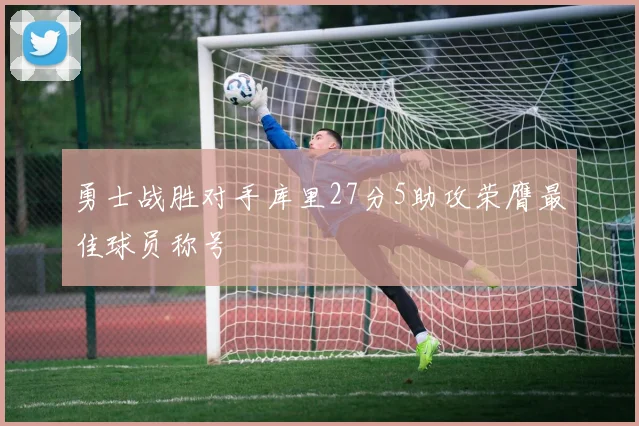 勇士战胜对手库里27分5助攻荣膺最佳球员称号