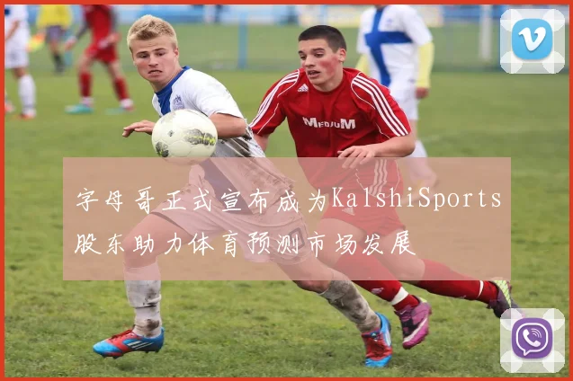 字母哥正式宣布成为KalshiSports股东助力体育预测市场发展