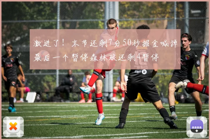 激进了！末节还剩7分50秒掘金喊掉最后一个暂停森林狼还剩4暂停